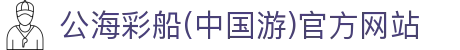 公海彩船(中国游)官方网站